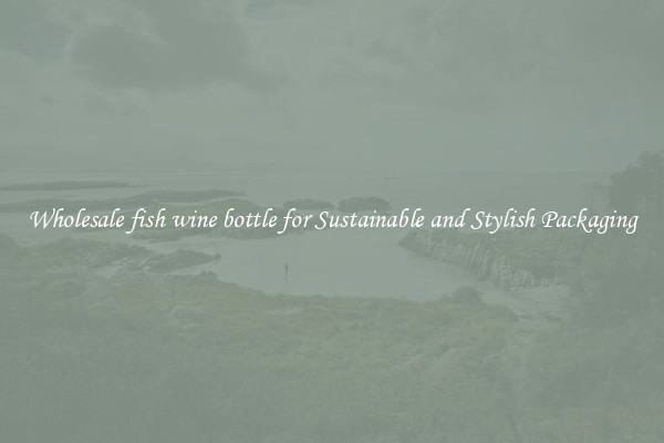 Wholesale fish wine bottle for Sustainable and Stylish Packaging