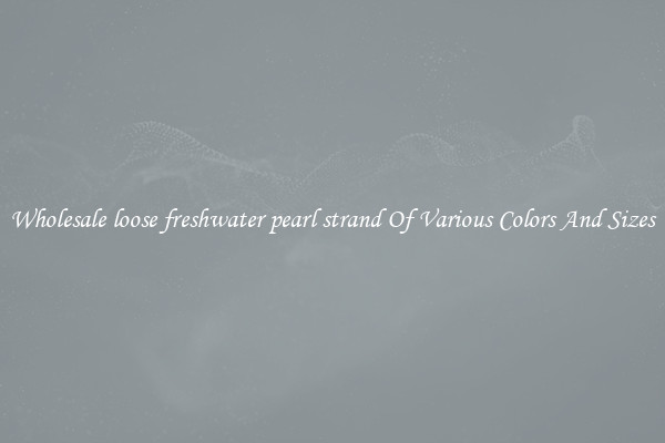 Wholesale loose freshwater pearl strand Of Various Colors And Sizes