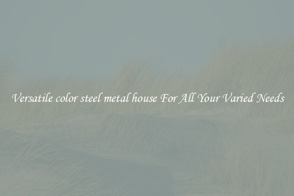 Versatile color steel metal house For All Your Varied Needs