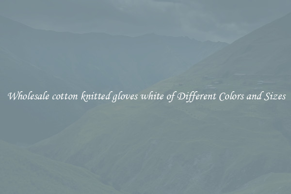 Wholesale cotton knitted gloves white of Different Colors and Sizes