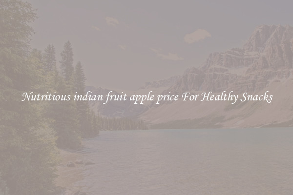 Nutritious indian fruit apple price For Healthy Snacks