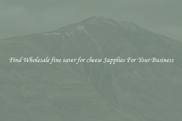Find Wholesale fine saver for cheese Supplies For Your Business