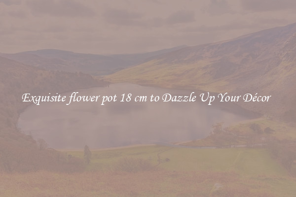 Exquisite flower pot 18 cm to Dazzle Up Your Décor  