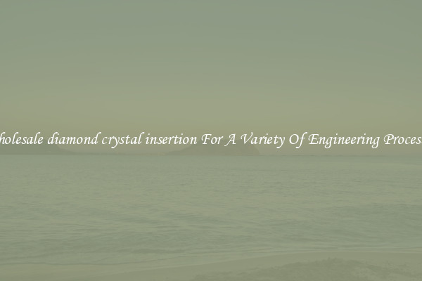 Wholesale diamond crystal insertion For A Variety Of Engineering Processes 