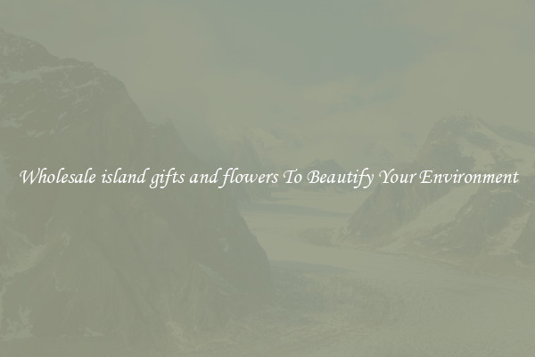 Wholesale island gifts and flowers To Beautify Your Environment