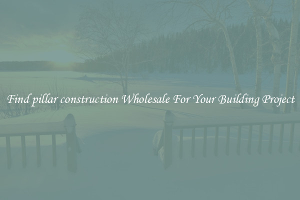 Find pillar construction Wholesale For Your Building Project
