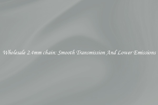 Wholesale 2.4mm chain: Smooth Transmission And Lower Emissions