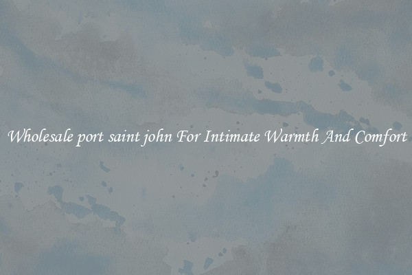 Wholesale port saint john For Intimate Warmth And Comfort