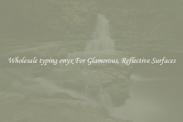 Wholesale typing onyx For Glamorous, Reflective Surfaces