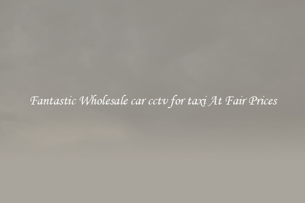 Fantastic Wholesale car cctv for taxi At Fair Prices