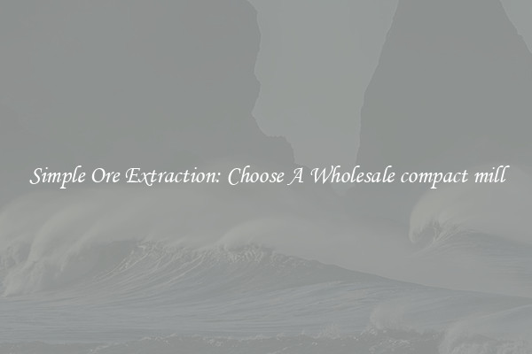 Simple Ore Extraction: Choose A Wholesale compact mill