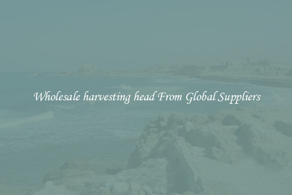 Wholesale harvesting head From Global Suppliers
