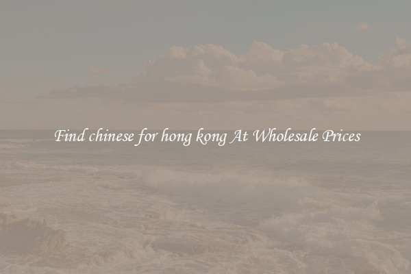 Find chinese for hong kong At Wholesale Prices