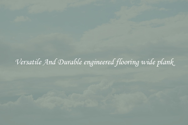 Versatile And Durable engineered flooring wide plank