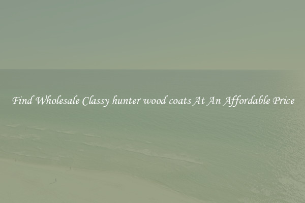 Find Wholesale Classy hunter wood coats At An Affordable Price