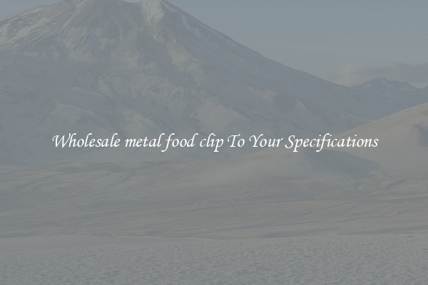 Wholesale metal food clip To Your Specifications