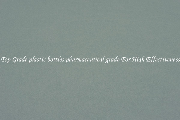 Top Grade plastic bottles pharmaceutical grade For High Effectiveness