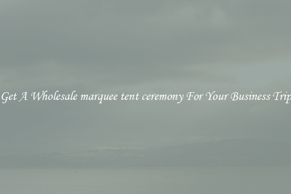 Get A Wholesale marquee tent ceremony For Your Business Trip