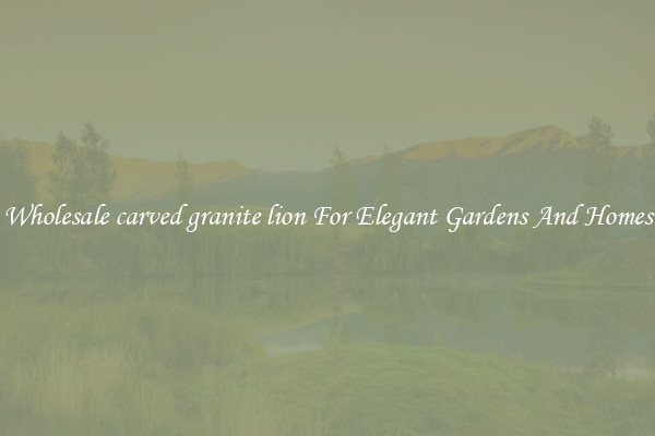 Wholesale carved granite lion For Elegant Gardens And Homes