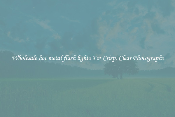 Wholesale hot metal flash lights For Crisp, Clear Photographs