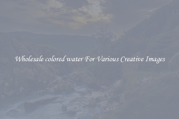 Wholesale colored water For Various Creative Images