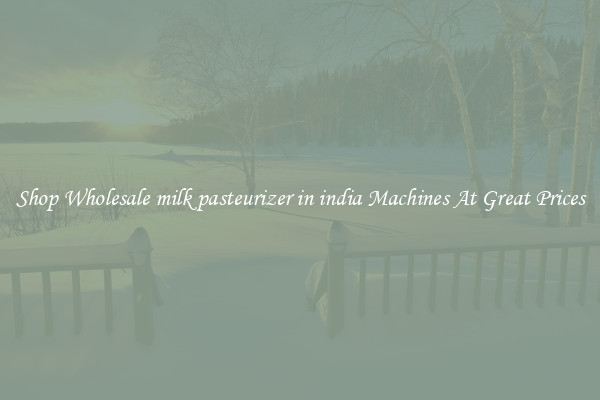 Shop Wholesale milk pasteurizer in india Machines At Great Prices