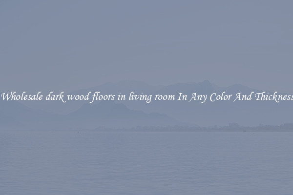 Wholesale dark wood floors in living room In Any Color And Thickness
