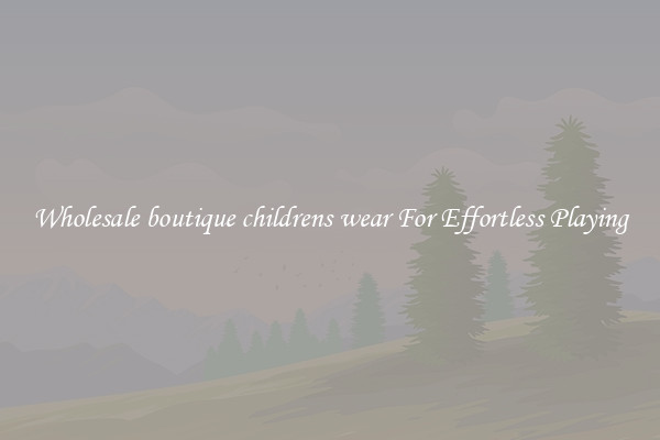 Wholesale boutique childrens wear For Effortless Playing