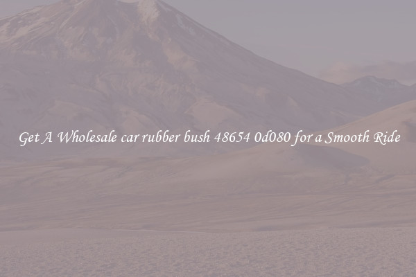 Get A Wholesale car rubber bush 48654 0d080 for a Smooth Ride