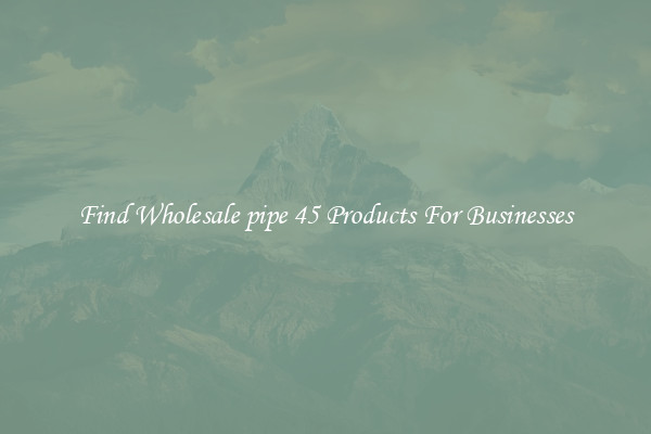 Find Wholesale pipe 45 Products For Businesses