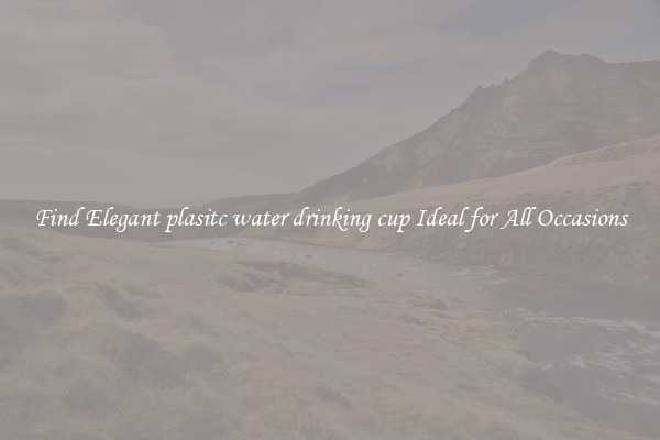 Find Elegant plasitc water drinking cup Ideal for All Occasions