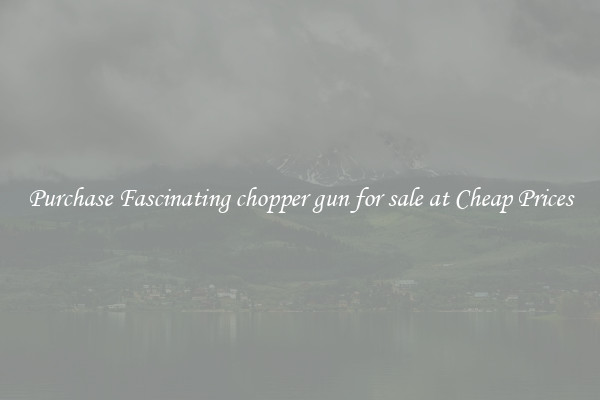 Purchase Fascinating chopper gun for sale at Cheap Prices