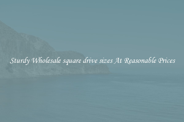 Sturdy Wholesale square drive sizes At Reasonable Prices