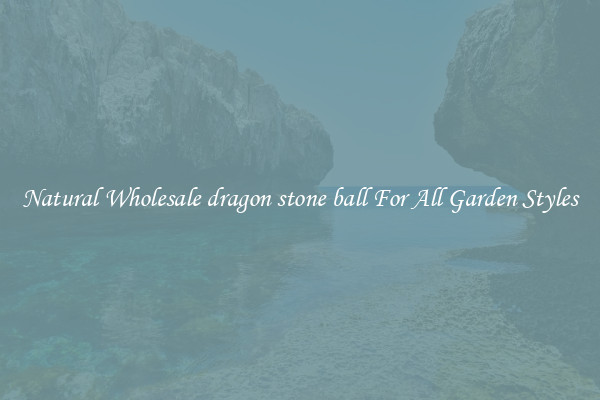 Natural Wholesale dragon stone ball For All Garden Styles