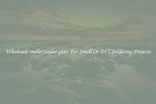 Wholesale weller solder guns For Small Or DIY Soldering Projects