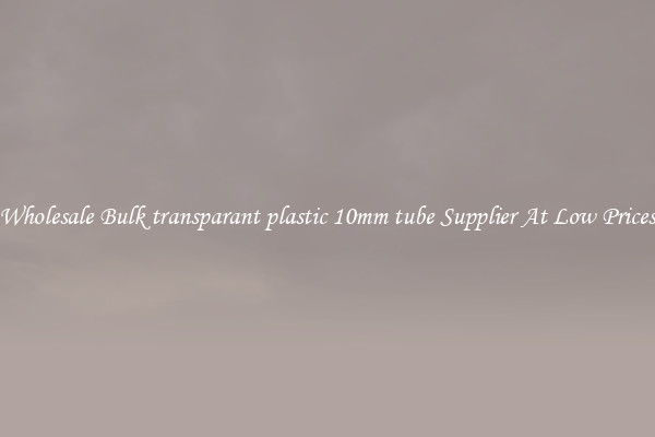 Wholesale Bulk transparant plastic 10mm tube Supplier At Low Prices