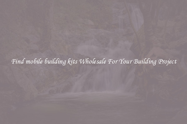 Find mobile building kits Wholesale For Your Building Project