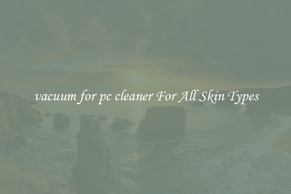 vacuum for pc cleaner For All Skin Types