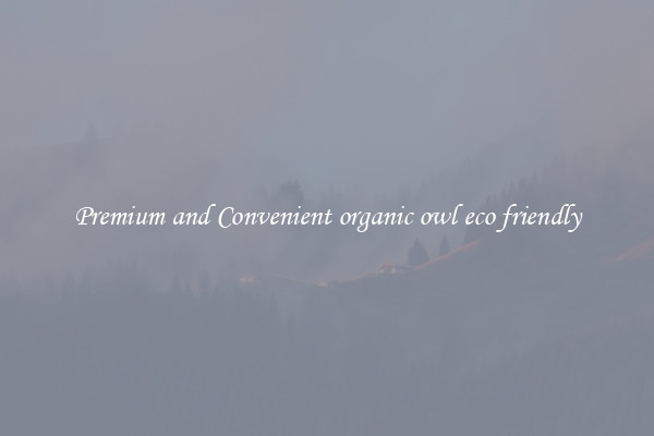 Premium and Convenient organic owl eco friendly