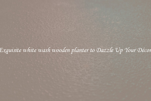 Exquisite white wash wooden planter to Dazzle Up Your Décor 