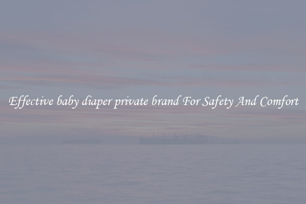 Effective baby diaper private brand For Safety And Comfort