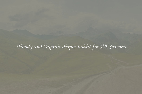 Trendy and Organic diaper t shirt for All Seasons