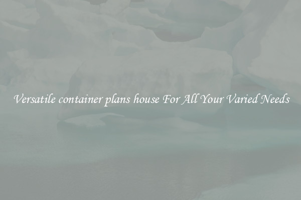 Versatile container plans house For All Your Varied Needs