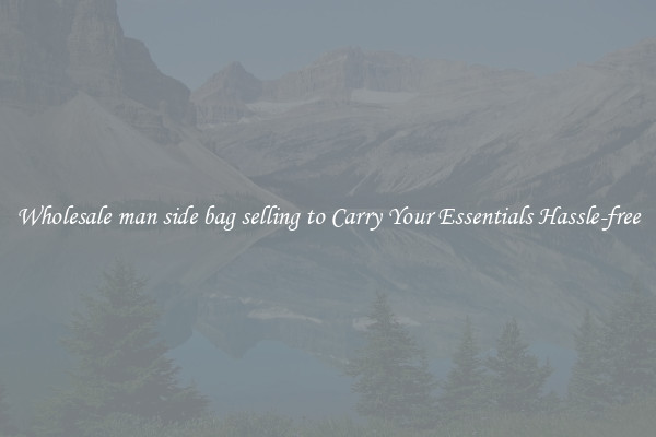 Wholesale man side bag selling to Carry Your Essentials Hassle-free
