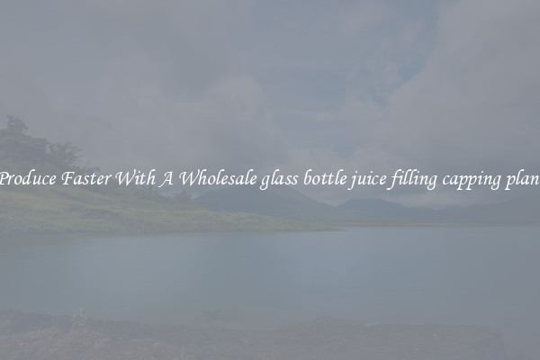 Produce Faster With A Wholesale glass bottle juice filling capping plant