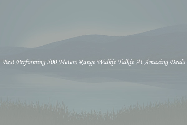 Best Performing 500 Meters Range Walkie Talkie At Amazing Deals