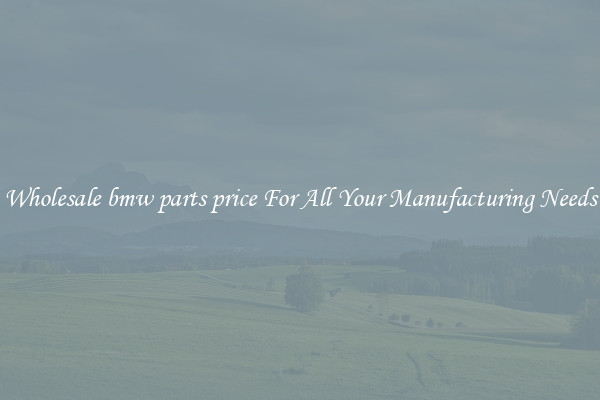 Wholesale bmw parts price For All Your Manufacturing Needs
