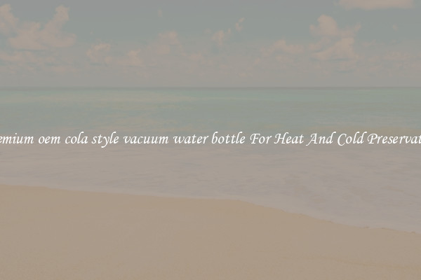 Premium oem cola style vacuum water bottle For Heat And Cold Preservation