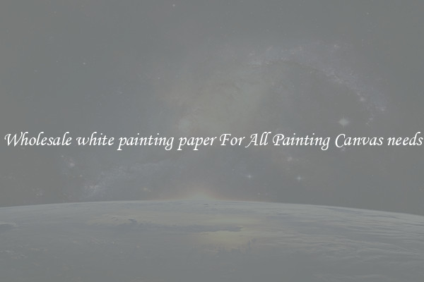 Wholesale white painting paper For All Painting Canvas needs