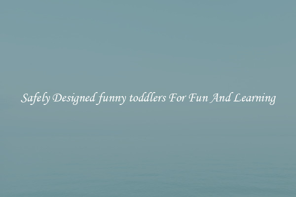 Safely Designed funny toddlers For Fun And Learning